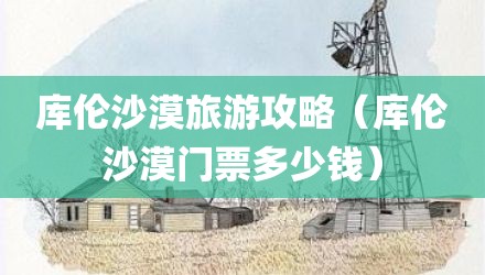 库伦沙漠旅游攻略（库伦沙漠门票多少钱）