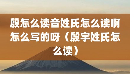 殷怎么读音姓氏怎么读啊怎么写的呀（殷字姓氏怎么读）