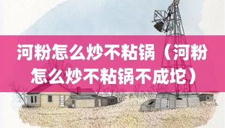 河粉怎么炒不粘锅（河粉怎么炒不粘锅不成坨）