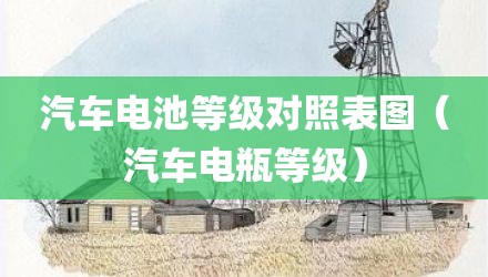 汽车电池等级对照表图(汽车电瓶等级)
