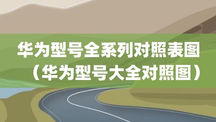 华为型号全系列对照表图（华为型号大全对照图）