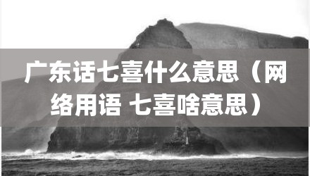 广东话七喜什么意思(网络用语 七喜啥意思)