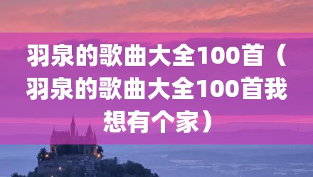 羽泉的歌曲大全100首（羽泉的歌曲大全100首我想有个家）