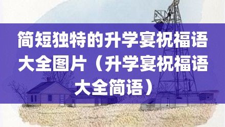 简短独特的升学宴祝福语大全图片(升学宴祝福语大全简语)