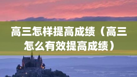 高三怎样提高成绩（高三怎么有效提高成绩）