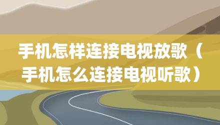 手机怎样连接电视放歌（手机怎么连接电视听歌）