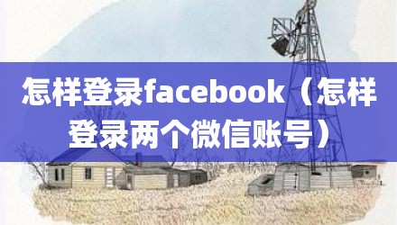 怎样登录facebook（怎样登录两个微信账号）