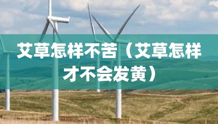 艾草怎样不苦（艾草怎样才不会发黄）