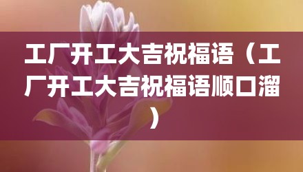 工厂开工大吉祝福语（工厂开工大吉祝福语顺口溜）