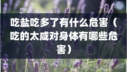吃盐吃多了有什么危害（吃的太咸对身体有哪些危害）