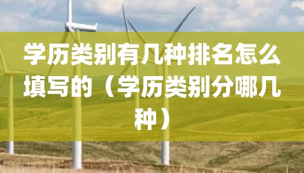 学历类别有几种排名怎么填写的(学历类别分哪几种)