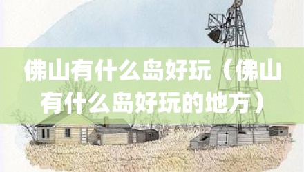佛山有什么岛好玩（佛山有什么岛好玩的地方）