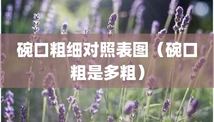 碗口粗细对照表图（碗口粗是多粗）