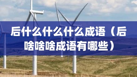 后什么什么什么成语（后啥啥啥成语有哪些）