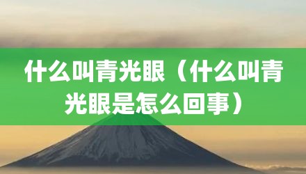 什么叫青光眼（什么叫青光眼是怎么回事）