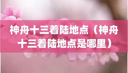 神舟十三着陆地点（神舟十三着陆地点是哪里）