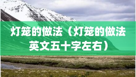 灯笼的做法（灯笼的做法英文五十字左右）