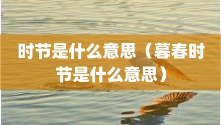 时节是什么意思（暮春时节是什么意思）