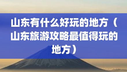 山东有什么好玩的地方（山东旅游攻略最值得玩的地方）