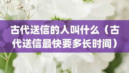 古代送信的人叫什么（古代送信最快要多长时间）