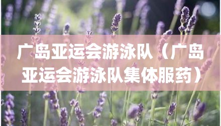 广岛亚运会游泳队（广岛亚运会游泳队集体服药）