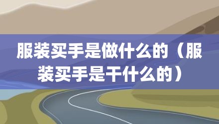 服装买手是做什么的（服装买手是干什么的）