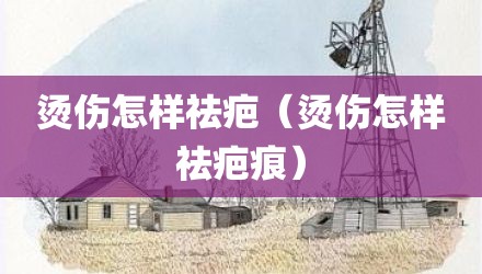 烫伤怎样祛疤（烫伤怎样祛疤痕）