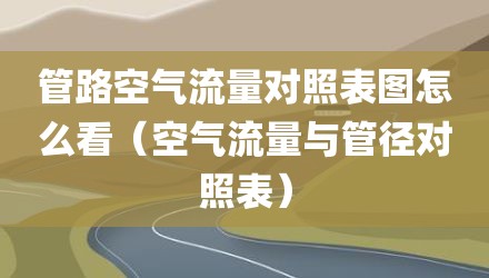 管路空气流量对照表图怎么看（空气流量与管径对照表）