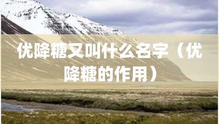 优降糖又叫什么名字（优降糖的作用）