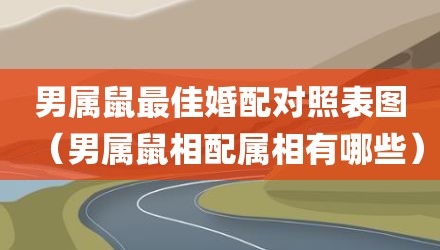 男属鼠最佳婚配对照表图（男属鼠相配属相有哪些）