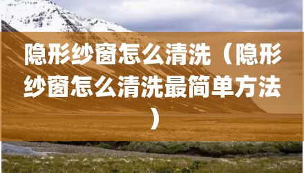 隐形纱窗怎么清洗（隐形纱窗怎么清洗最简单方法）