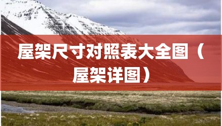 屋架尺寸对照表大全图（屋架详图）