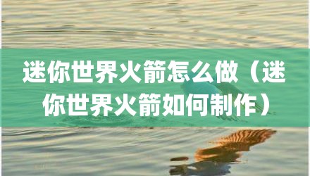 迷你世界火箭怎么做（迷你世界火箭如何制作）