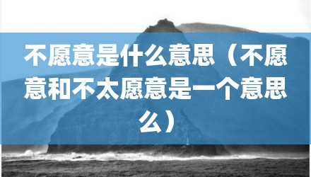 不愿意是什么意思（不愿意和不太愿意是一个意思么）