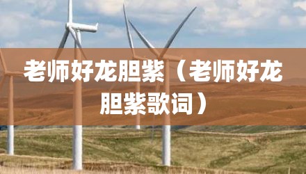 老师好龙胆紫（老师好龙胆紫歌词）