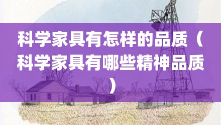 科学家具有怎样的品质（科学家具有哪些精神品质）