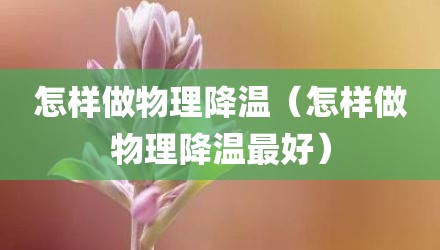 怎样做物理降温（怎样做物理降温最好）