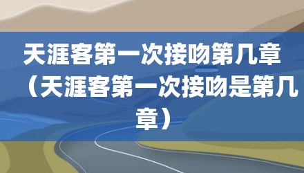 天涯客第一次接吻第几章（天涯客第一次接吻是第几章）