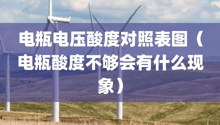 电瓶电压酸度对照表图（电瓶酸度不够会有什么现象）