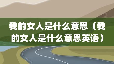 我的女人是什么意思（我的女人是什么意思英语）
