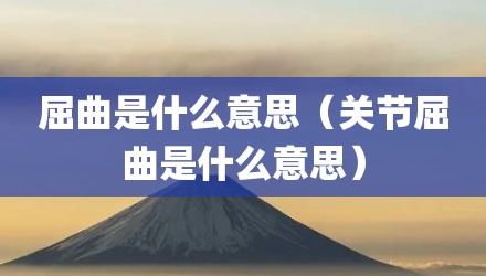 屈曲是什么意思（关节屈曲是什么意思）