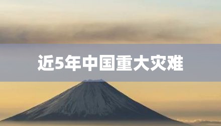 近5年中国重大灾难