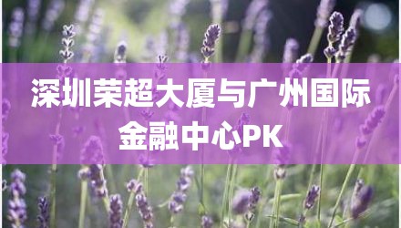 深圳荣超大厦与广州国际金融中心PK