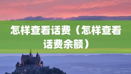 怎样查看话费（怎样查看话费余额）