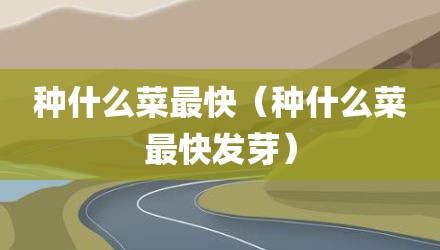 种什么菜最快（种什么菜最快发芽）