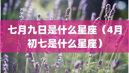 七月九日是什么星座（4月初七是什么星座）