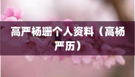 高严杨珊个人资料（高杨严历）