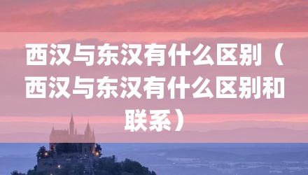 西汉与东汉有什么区别（西汉与东汉有什么区别和联系）