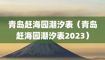 青岛赶海园潮汐表（青岛赶海园潮汐表2023）