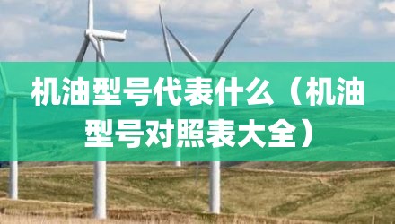 机油型号代表什么（机油型号对照表大全）